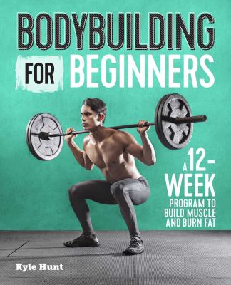 Bodybuilding for beginners : a 12-week program to build muscle and burn fat cover image
