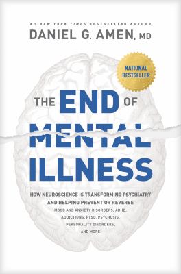 The end of mental illness : how neuroscience is transforming psychiatry and helping prevent or reverse mood and anxiety disorders, ADHD, addictions, PTSD, psychosis, personality disorders, and more cover image
