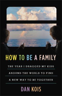 How to be a family : the year I dragged my kids around the world to find a new way to be together cover image