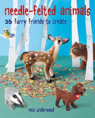 Needle-felted animals : 35 furry friends to create cover image