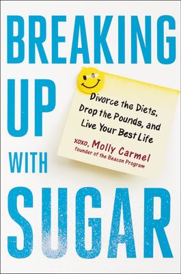 Breaking up with sugar : a plan to divorce the diets, drop the pounds, and live your best life cover image