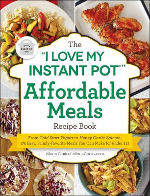 The "I love my Instant Pot" affordable meals recipe book : from cold start yogurt to honey garlic salmon, 175 easy, family-favorite meals you can make for under $12 cover image