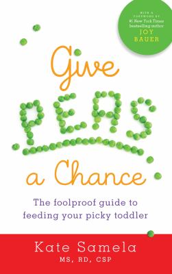 Give peas a chance : the foolproof guide to feeding your picky toddler cover image