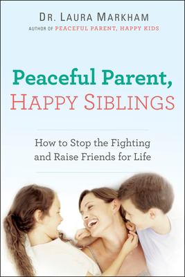Peaceful parent, happy siblings : how to stop the fighting and raise friends for life cover image