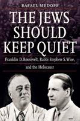 The Jews should keep quiet : Franklin D. Roosevelt, Rabbi Stephen S. Wise, and the Holocaust cover image