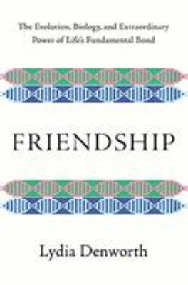 Friendship : the evolution, biology, and extraordinary power of life's fundamental bond cover image
