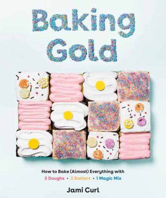 Baking gold : how to bake (almost) everything with 3 doughs, 2 batters, and 1 magic mix cover image