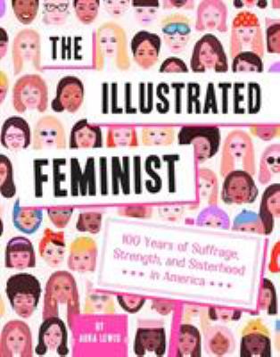 The illustrated feminist : 100 years of suffrage, strength, and sisterhood in America cover image