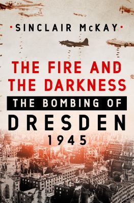 The fire and the darkness : the bombing of Dresden, 1945 cover image
