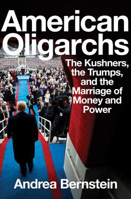 American oligarchs : the Kushners, the Trumps, and the marriage of money and power cover image