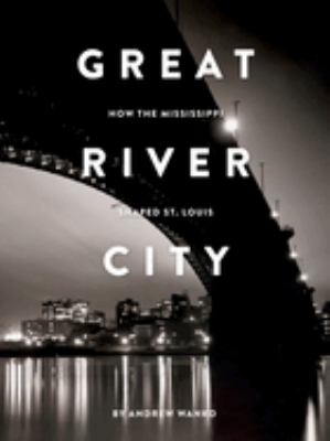 Great river city : how the Mississippi shaped St. Louis cover image