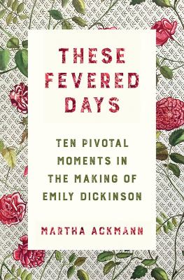 These fevered days : ten pivotal moments in the making of Emily Dickinson cover image