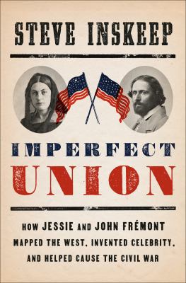 Imperfect union : how Jessie and John Frémont mapped the West, invented celebrity, and helped cause the Civil War cover image