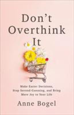 Don't overthink it : make easier decisions, stop second-guessing, and bring more joy to your life cover image