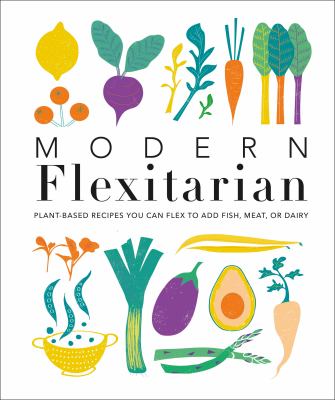 Modern flexitarian : plant-inspired recipes you can flex to add fish, meat, or dairy cover image