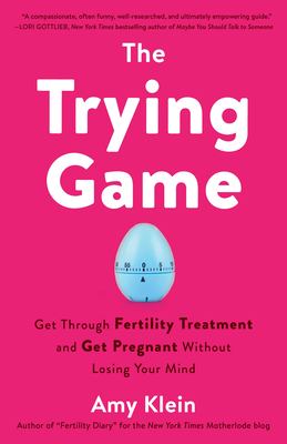 The trying game : get through fertility treatment and get pregnant without losing your mind cover image