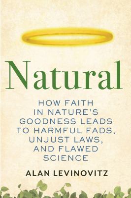 Natural : how faith in nature's goodness leads to harmful fads, unjust laws, and flawed science cover image