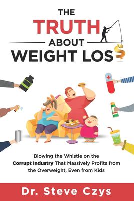 The truth about weight loss : blowing the whistle on the corrupt industry that massively profits from the overweight, even from kids cover image