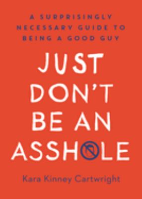 Just don't be an assh*le : a surprisingly necessary guide to being a good guy cover image