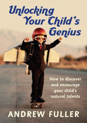 Unlocking your child's genius : how to discover and encourage your child's natural talents cover image