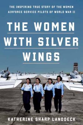 The women with silver wings : the inspiring true story of the women Airforce Service Pilots of World War II cover image