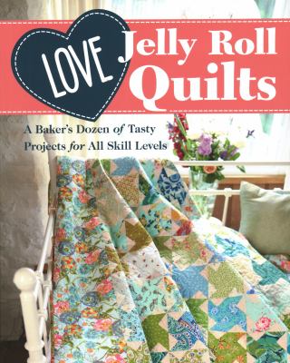 Love jelly roll quilts : a baker's dozen of tasty projects for all skill levels cover image