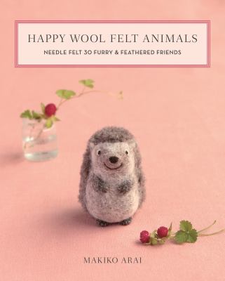 Happy wool felt animals : needle felt 30 furry & feathered friends cover image