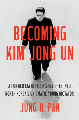 Becoming Kim Jong Un : a former CIA officer's insights into North Korea's enigmatic young dictator cover image