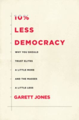 10% less democracy : why you should trust elites a little more and the masses a little less cover image