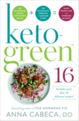 Keto-green 16 : the fat-burning power of ketogenic eating + the nourishing strength of alkaline foods = rapid weight loss and hormone balance cover image