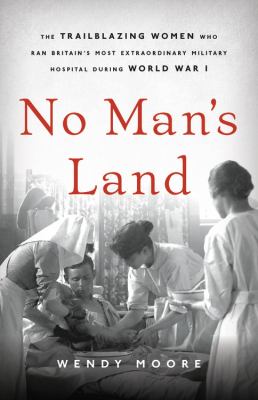No man's land : the trailblazing women who ran Britain's most extraordinary military hospital during World War I cover image