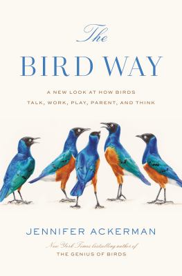 The bird way : a new look at how birds talk, work, play, parent, and think cover image