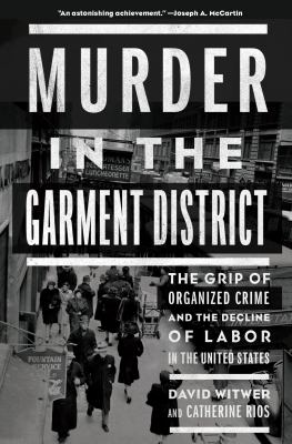 Murder in the garment district : the grip of organized crime and the decline of labor in the United States cover image