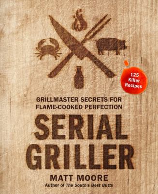Serial griller : grillmaster secrets for flame-cooked perfection cover image