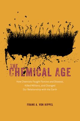 The chemical age : how chemists fought famine and disease, killed millions, and changed our relationship with the Earth cover image