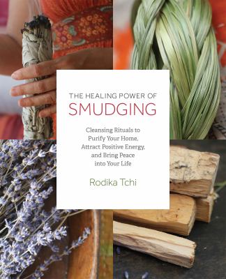 The healing power of smudging : cleansing rituals to purify your home, attract positive energy, and bring peace into your life cover image
