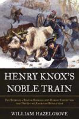 Henry Knox's noble train : the story of a Boston bookseller's heroic expedition that saved the American Revolution cover image
