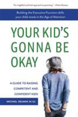 Your kid's gonna be okay : a guide to raising competent and confident kids cover image