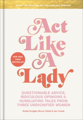Act like a lady : questionable advice, ridiculous opinions, and humiliating tales from three undignified women cover image