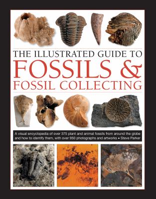 The illustrated guide to fossils & fossil collecting : a visual encyclopedia of over 375 plant and animal fossils from around the globe and how to identify them, with over 950 photographs and artworks cover image