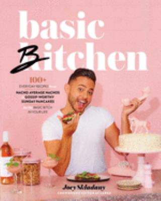 Basic bitchen : 100+ everyday recipes from nacho average nachos to gossip-worthy sunday pancakes for the basic bitch in your life cover image