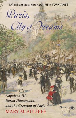 Paris, city of dreams : Napoleon III, Baron Haussmann, and the creation of Paris cover image