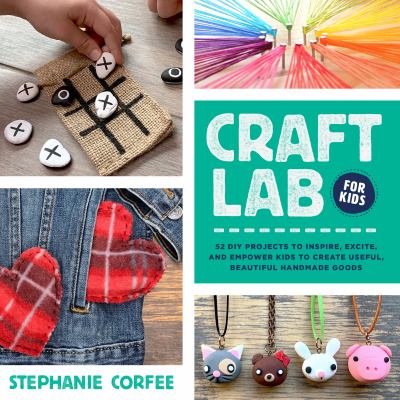 Craft lab for kids : 52 diy projects to inspire, excite, and empower kids to create useful, beautiful handmade goods cover image