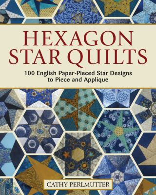Hexagon star quilts : 113 English paper-pieced star patterns to piece and appliqué cover image