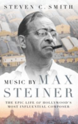 Music by Max Steiner : the epic life of Hollywood's most influential composer cover image