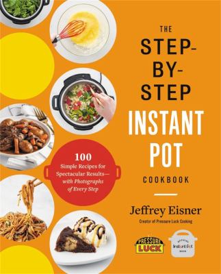 The step-by-step Instant Pot cookbook : 100 simple recipes for spectacular results-- with photographs of every step cover image