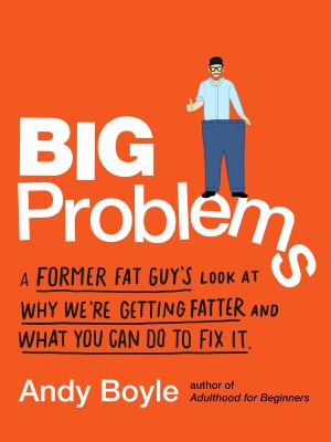 Big problems : a former fat guy's look at why we're getting fatter and what you can do to fix it cover image