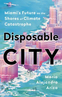 Disposable city : Miami's future on the shores of climate catastrophe cover image