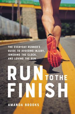 Run to the finish : the everyday runner's guide to avoiding injury, ignoring the clock, and loving the run cover image