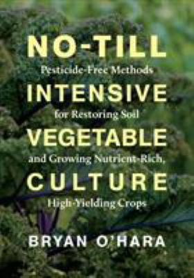 No-till intensive vegetable culture : pesticide-free methods for restoring soil and growing nutrient-rich, high-yielding crops cover image